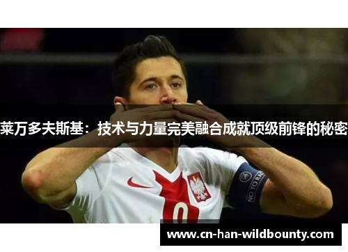 莱万多夫斯基：技术与力量完美融合成就顶级前锋的秘密