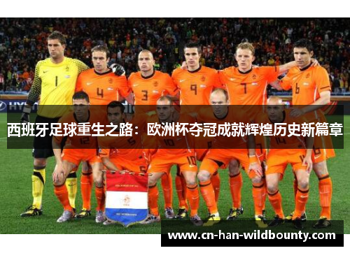 西班牙足球重生之路：欧洲杯夺冠成就辉煌历史新篇章