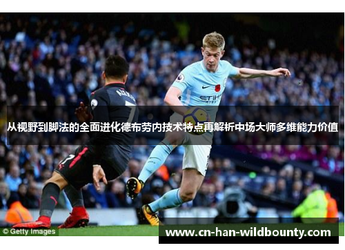 从视野到脚法的全面进化德布劳内技术特点再解析中场大师多维能力价值