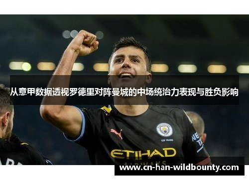 从意甲数据透视罗德里对阵曼城的中场统治力表现与胜负影响 从意甲数据透视罗德里对阵曼城的中场统治力表现与胜负影响