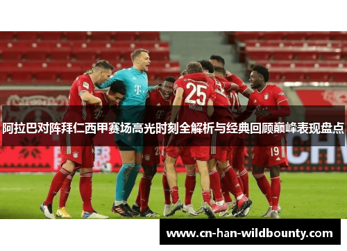 阿拉巴对阵拜仁西甲赛场高光时刻全解析与经典回顾巅峰表现盘点