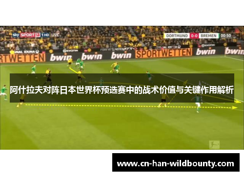 阿什拉夫对阵日本世界杯预选赛中的战术价值与关键作用解析