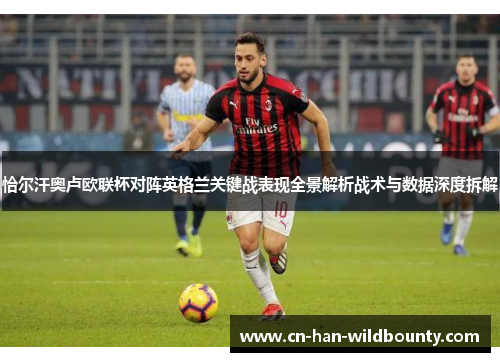 恰尔汗奥卢欧联杯对阵英格兰关键战表现全景解析战术与数据深度拆解