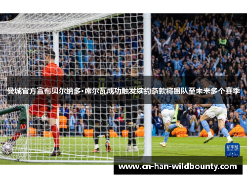 曼城官方宣布贝尔纳多·席尔瓦成功触发续约条款将留队至未来多个赛季 曼城官方宣布贝尔纳多·席尔瓦成功触发续约条款将留队至未来多个赛季