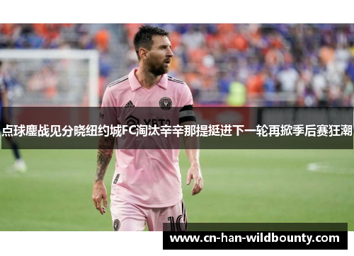 点球鏖战见分晓纽约城FC淘汰辛辛那提挺进下一轮再掀季后赛狂潮 点球鏖战见分晓纽约城FC淘汰辛辛那提挺进下一轮再掀季后赛狂潮