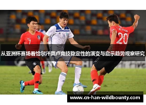 从亚洲杯赛场看恰尔汗奥卢竞技稳定性的演变与启示趋势观察研究
