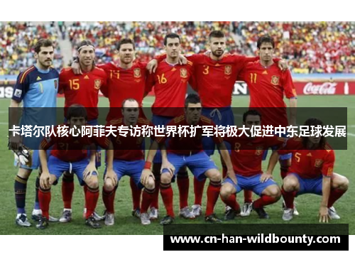 卡塔尔队核心阿菲夫专访称世界杯扩军将极大促进中东足球发展