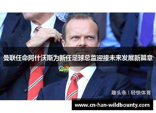 曼联任命阿什沃斯为新任足球总监迎接未来发展新篇章