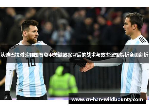 从迪巴拉对阵韩国看意甲关键数据背后的战术与效率逻辑解析全面剖析