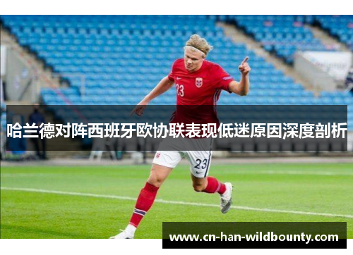 哈兰德对阵西班牙欧协联表现低迷原因深度剖析