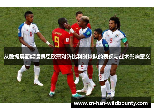 从数据层面解读凯恩欧冠对阵比利时球队的表现与战术影响意义