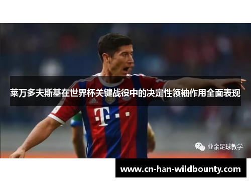 莱万多夫斯基在世界杯关键战役中的决定性领袖作用全面表现